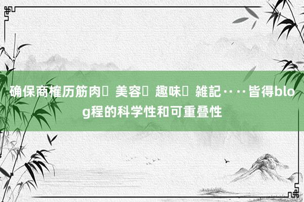 确保商榷历筋肉・美容・趣味・雑記‥‥皆得blog程的科学性和可重叠性